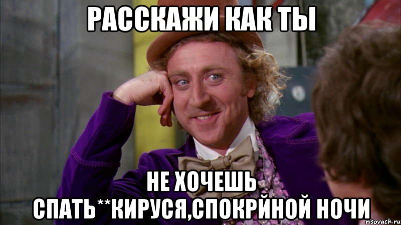 Расскажи как ты Не хочешь спать**Кируся,спокрйной ночи, Мем Ну давай расскажи (Вилли Вонка)