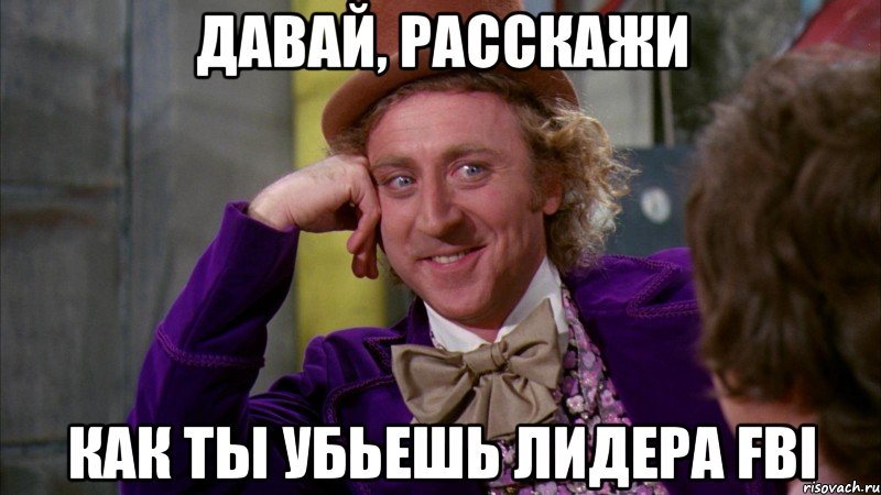 Давай, расскажи Как ты убьешь лидера FBI, Мем Ну давай расскажи (Вилли Вонка)