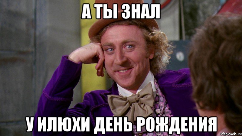 А ТЫ ЗНАЛ У ИЛЮХИ ДЕНЬ РОЖДЕНИЯ, Мем Ну давай расскажи (Вилли Вонка)