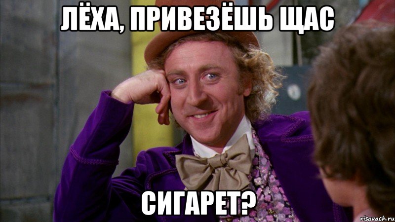 Лёха, привезёшь щас Сигарет?, Мем Ну давай расскажи (Вилли Вонка)
