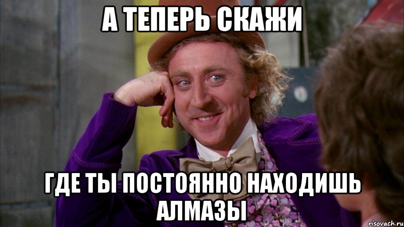 А теперь скажи Где ты постоянно находишь алмазы