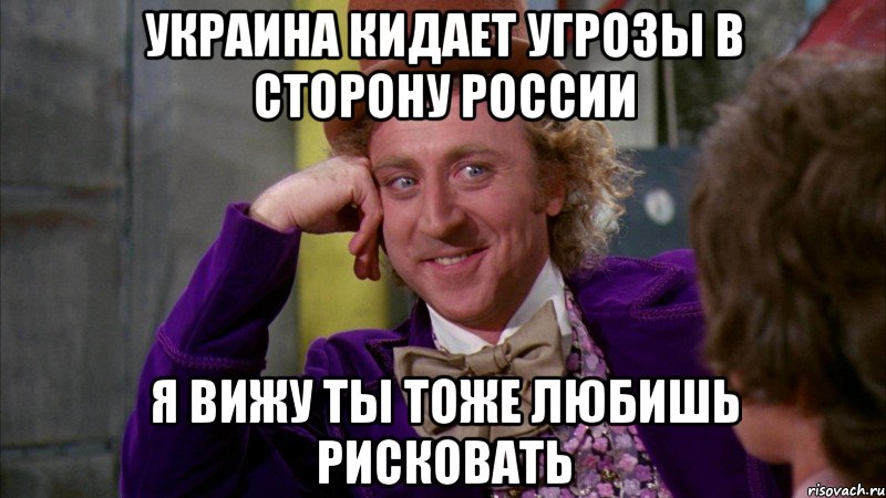 украина кидает угрозы в сторону России я вижу ты тоже любишь рисковать, Мем Ну давай расскажи (Вилли Вонка)