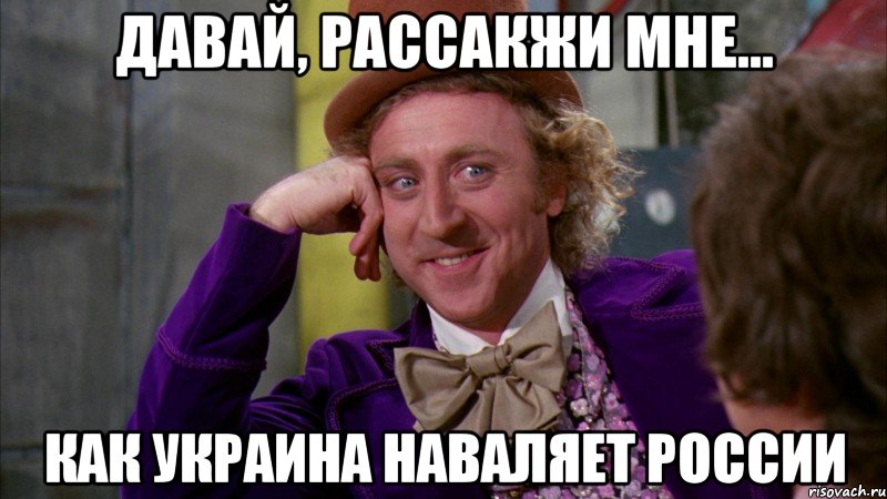 Давай, рассакжи мне... Как Украина наваляет России, Мем Ну давай расскажи (Вилли Вонка)