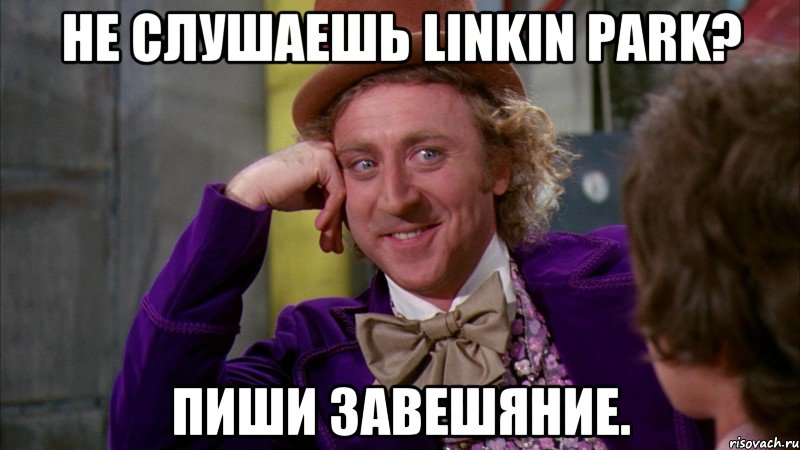 Не слушаешь Linkin Park? Пиши завешяние., Мем Ну давай расскажи (Вилли Вонка)