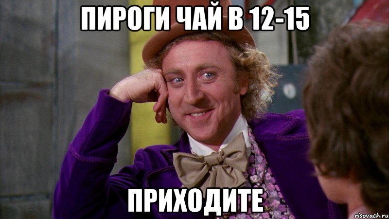 пироги чай в 12-15 приходите, Мем Ну давай расскажи (Вилли Вонка)