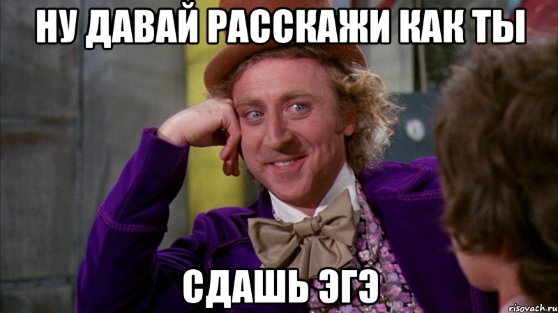 Ну давай расскажи как ты Сдашь ЭГЭ, Мем Ну давай расскажи (Вилли Вонка)
