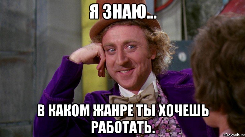 Я знаю... в каком жанре ты хочешь работать., Мем Ну давай расскажи (Вилли Вонка)