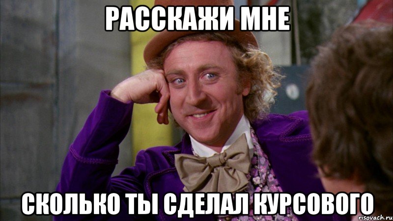 Расскажи мне сколько ты сделал курсового, Мем Ну давай расскажи (Вилли Вонка)
