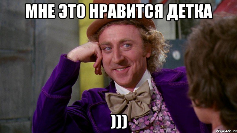 Мне это нравится детка ))), Мем Ну давай расскажи (Вилли Вонка)