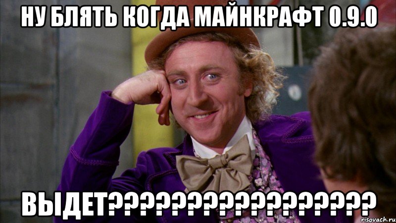 Ну блять когда майнкрафт 0.9.0 Выдет?????????????????, Мем Ну давай расскажи (Вилли Вонка)