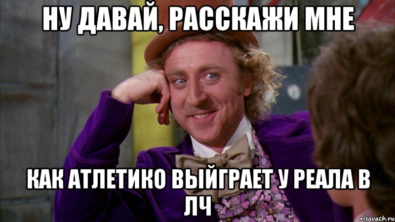 Ну давай, расскажи мне как Атлетико выйграет у Реала в ЛЧ