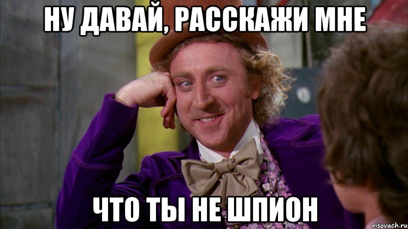Ну давай, расскажи мне что ты не шпион, Мем Ну давай расскажи (Вилли Вонка)
