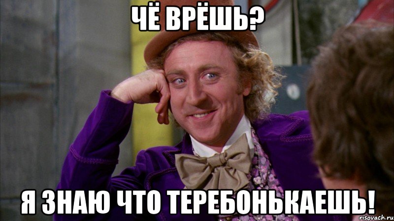 Чё врёшь? я знаю что теребонькаешь!