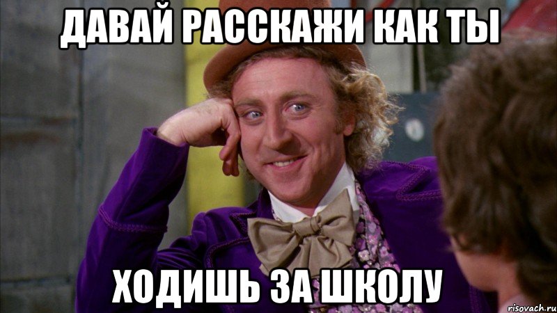 Давай расскажи как ты ходишь за школу, Мем Ну давай расскажи (Вилли Вонка)