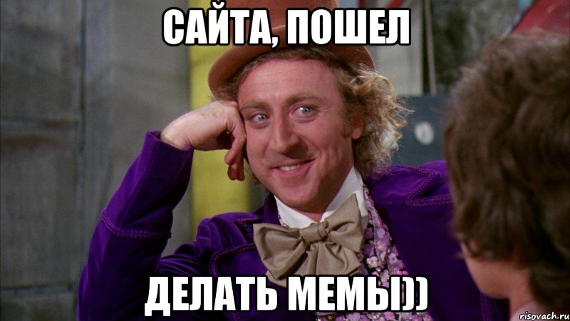 Сайта, пошел делать мемы)), Мем Ну давай расскажи (Вилли Вонка)