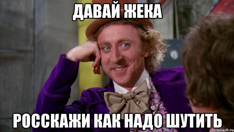 Давай жека росскажи как надо шутить, Мем Ну давай расскажи (Вилли Вонка)
