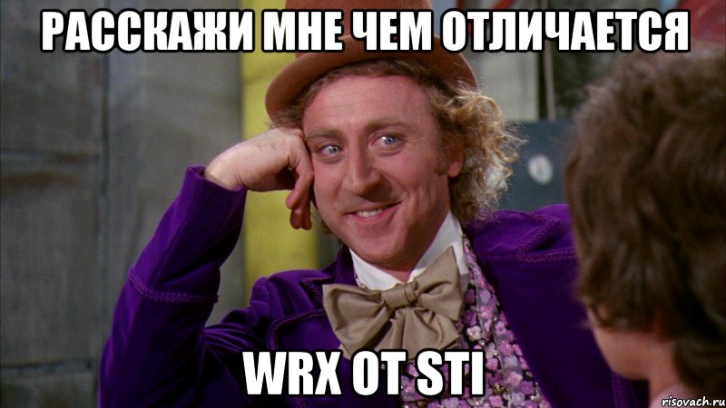 расскажи мне чем отличается WRX от STI, Мем Ну давай расскажи (Вилли Вонка)