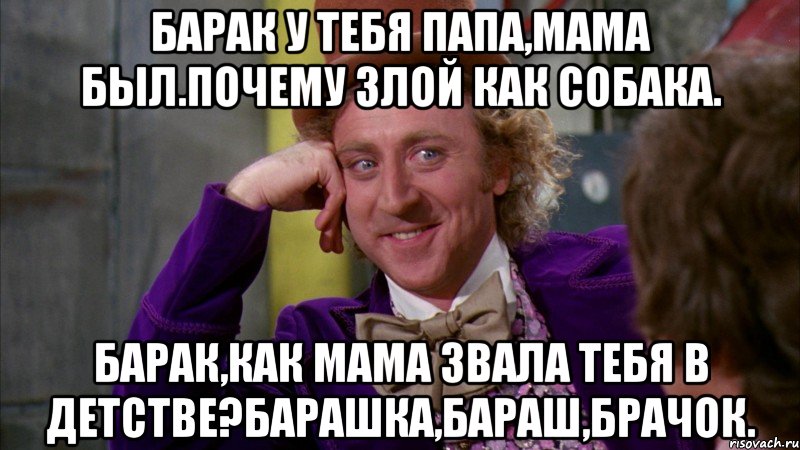 Барак у тебя папа,мама был.почему злой как собака. Барак,как мама звала тебя в детстве?барашка,бараш,брачок., Мем Ну давай расскажи (Вилли Вонка)