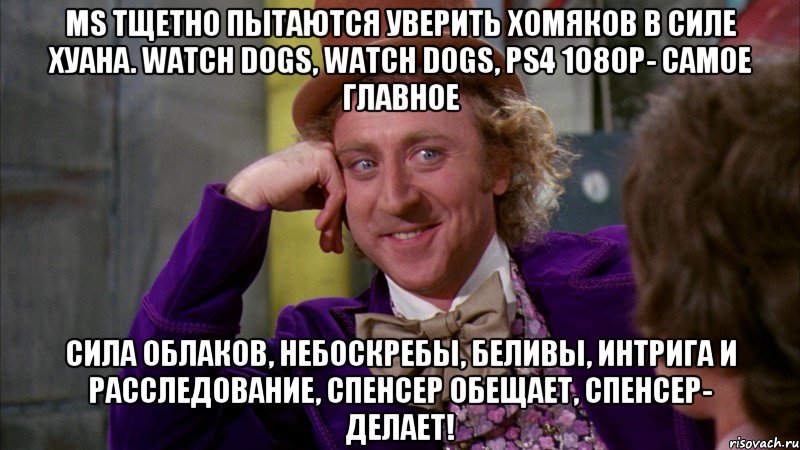 MS тщетно пытаются уверить хомяков в силе хуана. Watch Dogs, Watch Dogs, PS4 1080p- самое главное Сила облаков, небоскребы, беливы, интрига и расследование, спенсер обещает, спенсер- делает!, Мем Ну давай расскажи (Вилли Вонка)