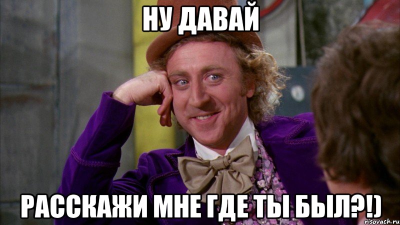 Ну давай Расскажи мне где ты был?!), Мем Ну давай расскажи (Вилли Вонка)