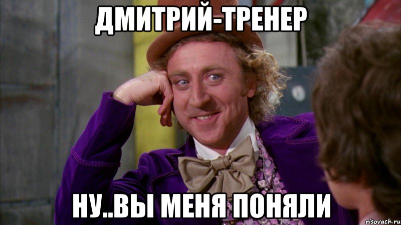 Дмитрий-тренер ну..вы меня поняли, Мем Ну давай расскажи (Вилли Вонка)