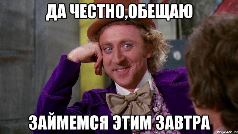Да честно,обещаю займемся этим завтра, Мем Ну давай расскажи (Вилли Вонка)