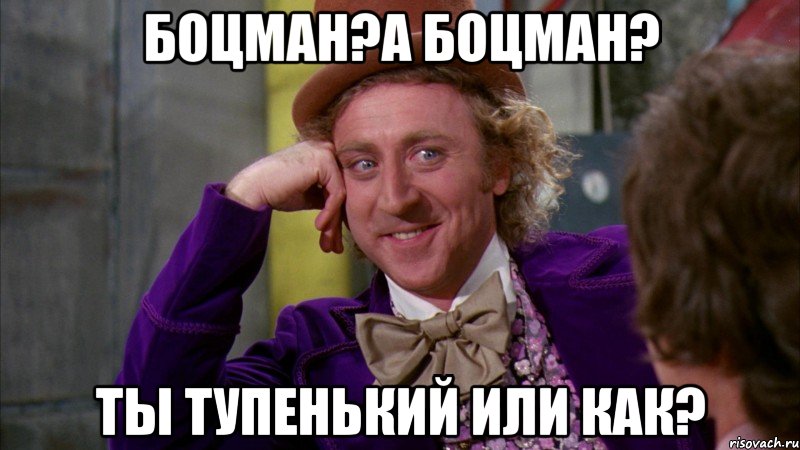БОЦМАН?А БОЦМАН? ТЫ ТУПЕНЬКИЙ ИЛИ КАК?, Мем Ну давай расскажи (Вилли Вонка)