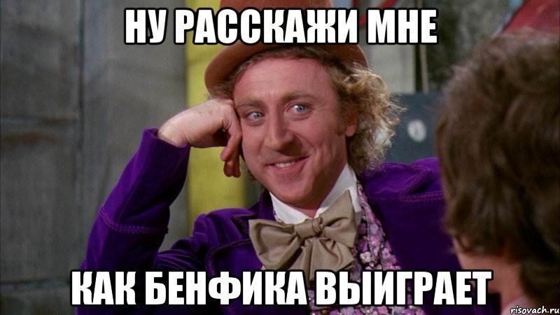 Ну расскажи мне Как Бенфика выиграет, Мем Ну давай расскажи (Вилли Вонка)
