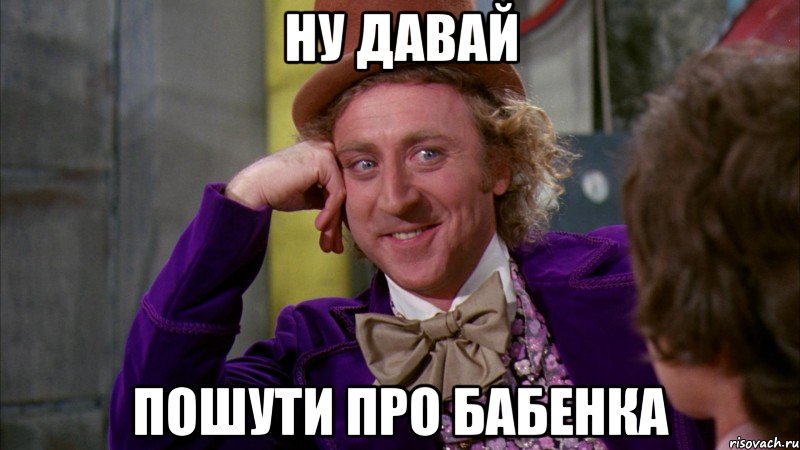 ну давай пошути про Бабенка, Мем Ну давай расскажи (Вилли Вонка)