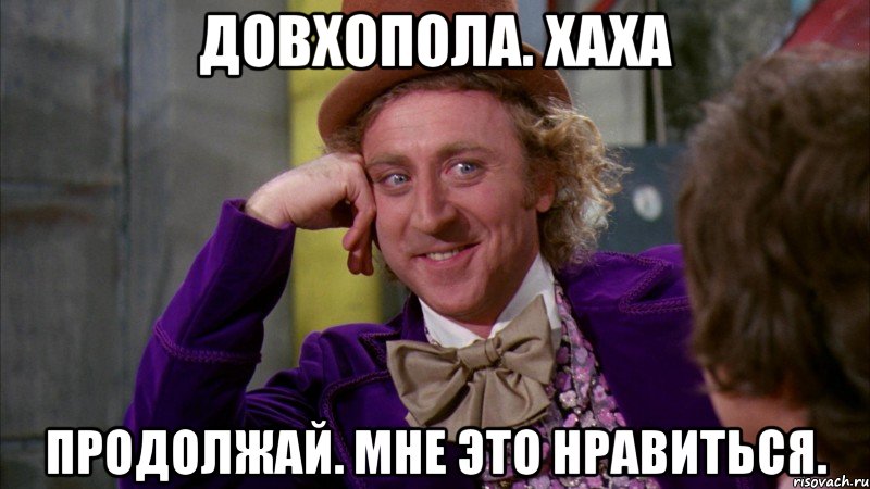 Довхопола. Хаха Продолжай. Мне это нравиться., Мем Ну давай расскажи (Вилли Вонка)