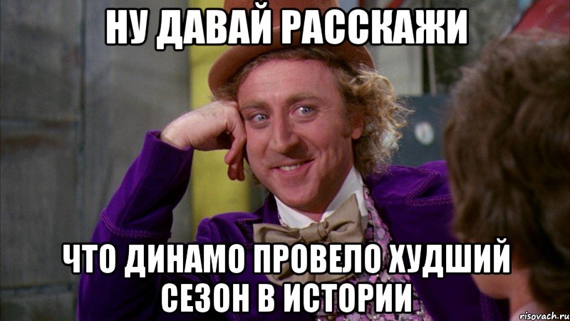 Ну давай расскажи что динамо провело худший сезон в истории, Мем Ну давай расскажи (Вилли Вонка)