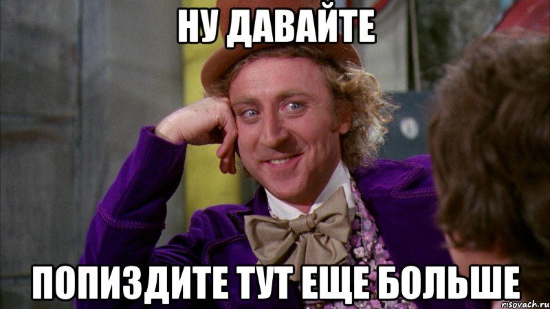 Ну давайте Попиздите тут еще больше, Мем Ну давай расскажи (Вилли Вонка)