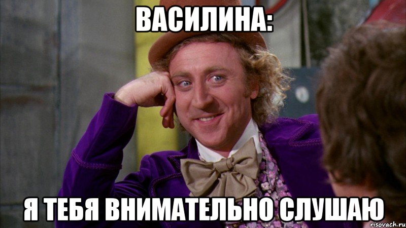 Василина: Я тебя внимательно слушаю, Мем Ну давай расскажи (Вилли Вонка)