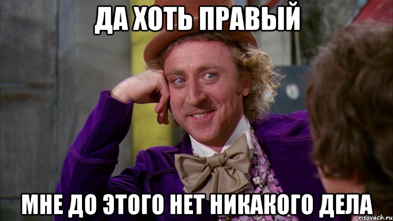 да хоть правый мне до этого нет никакого дела, Мем Ну давай расскажи (Вилли Вонка)