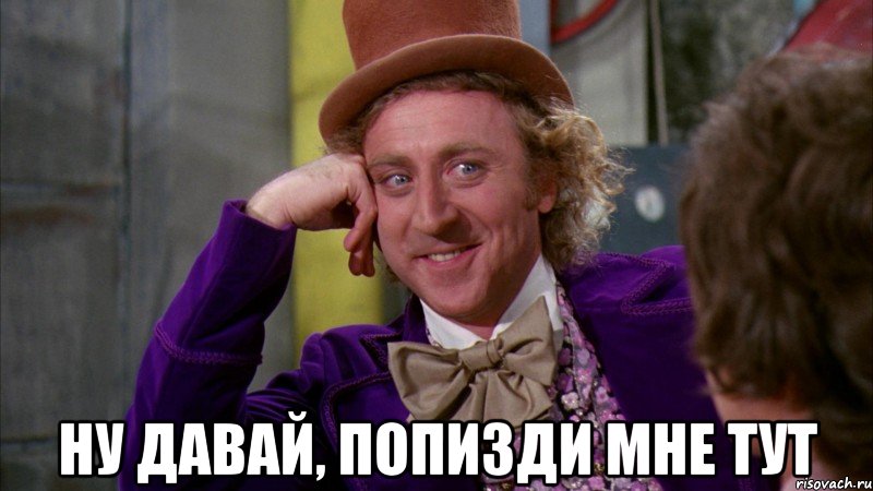  ну давай, попизди мне тут, Мем Ну давай расскажи (Вилли Вонка)