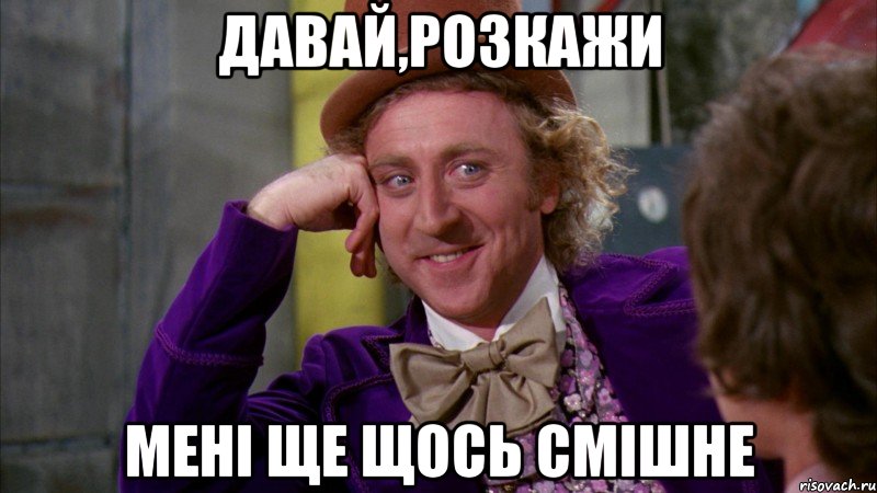 Давай,розкажи мені ще щось смішне, Мем Ну давай расскажи (Вилли Вонка)