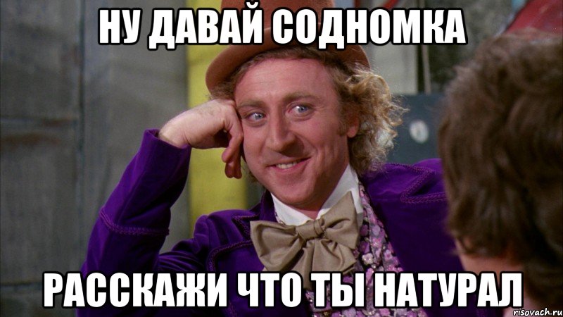 ну давай Содномка расскажи что ты натурал, Мем Ну давай расскажи (Вилли Вонка)