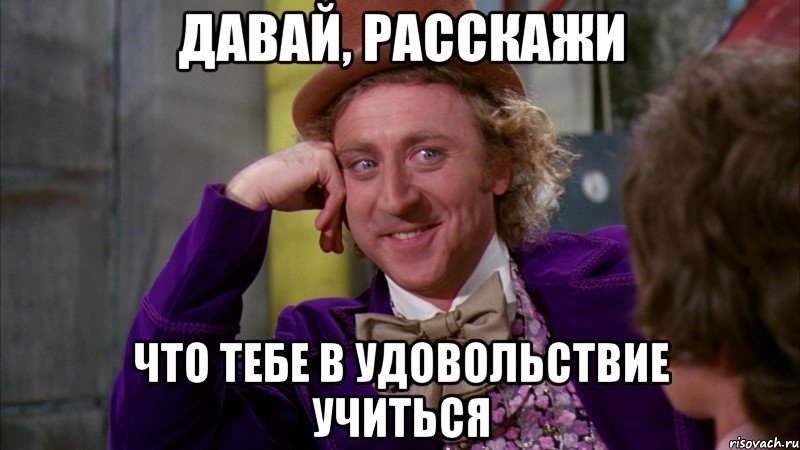 давай, расскажи что тебе в удовольствие учиться, Мем Ну давай расскажи (Вилли Вонка)