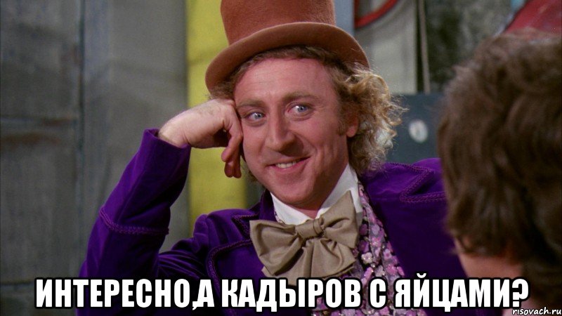  интересно,а Кадыров с яйцами?, Мем Ну давай расскажи (Вилли Вонка)