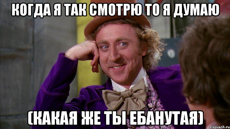 когда я так смотрю то я думаю (какая же ты ебанутая), Мем Ну давай расскажи (Вилли Вонка)