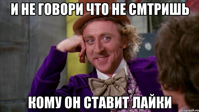 И не говори что не смтришь кому он ставит лайки, Мем Ну давай расскажи (Вилли Вонка)