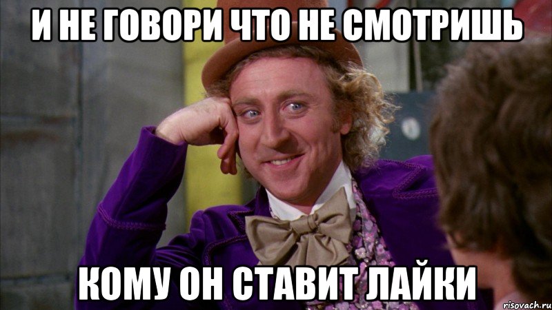 И не говори что не смотришь кому он ставит лайки, Мем Ну давай расскажи (Вилли Вонка)