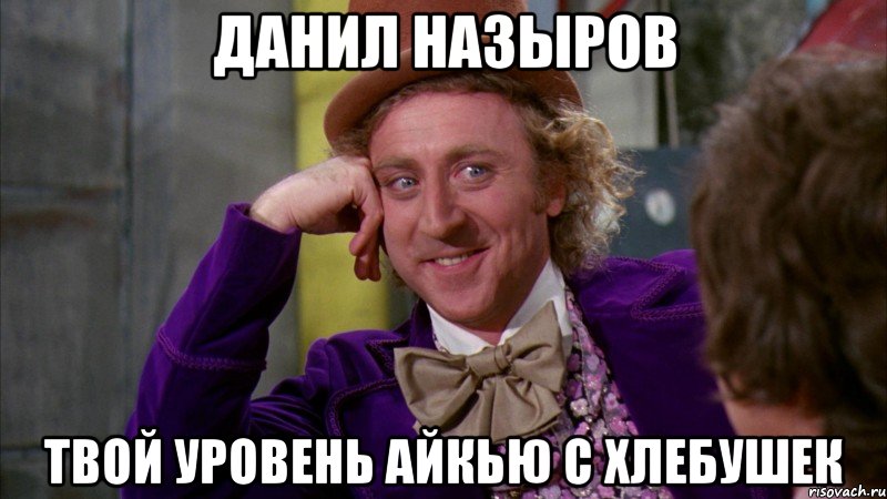 Данил Назыров ТВОЙ УРОВЕНЬ АЙКЬЮ С ХЛЕБУШЕК, Мем Ну давай расскажи (Вилли Вонка)
