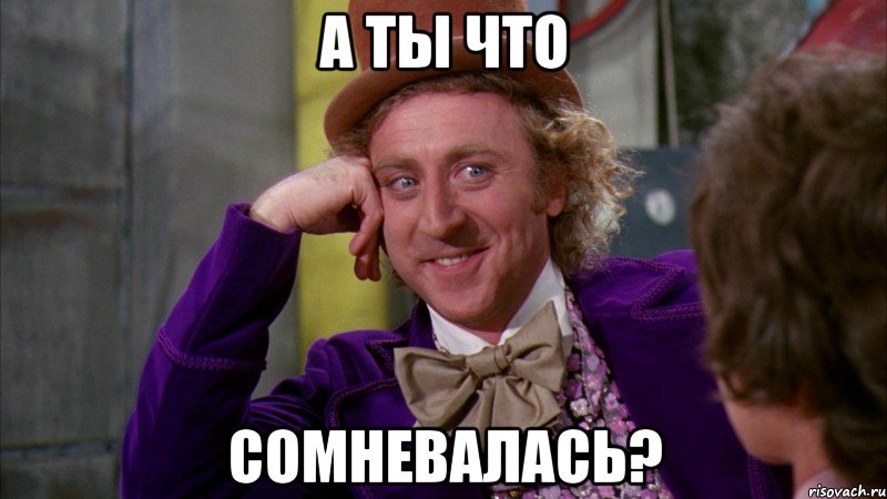 А ты что сомневалась?, Мем Ну давай расскажи (Вилли Вонка)