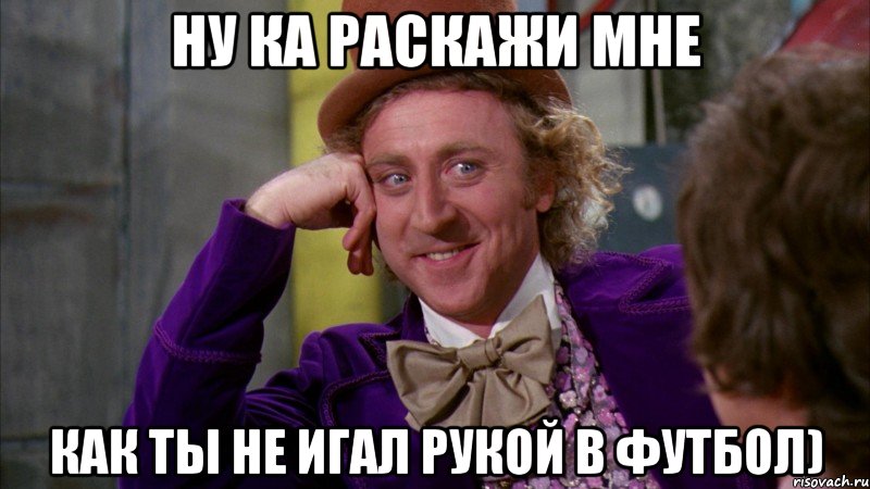 Ну ка раскажи мне Как ты не игал рукой в футбол)
