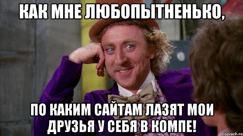 Как мне любопытненько, По каким сайтам лазят мои друзья у себя в компе!