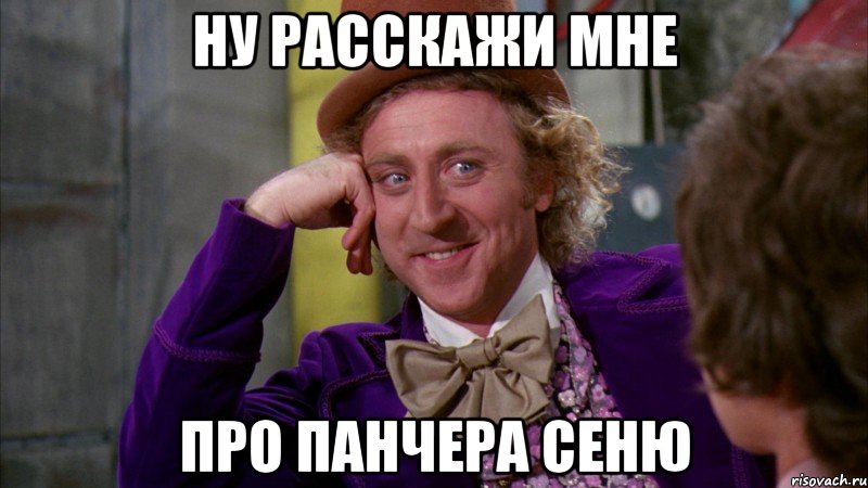 Ну расскажи мне про панчера Сеню, Мем Ну давай расскажи (Вилли Вонка)