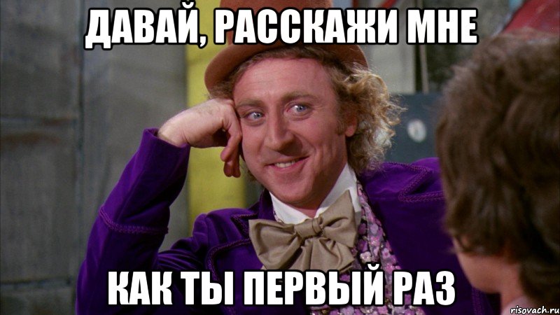 Давай, расскажи мне Как ты первый раз, Мем Ну давай расскажи (Вилли Вонка)