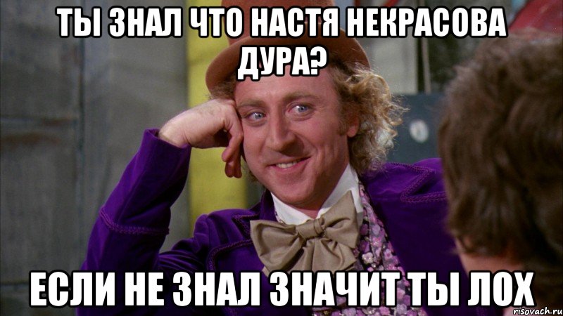 ты знал что настя некрасова дура? если не знал значит ты лох, Мем Ну давай расскажи (Вилли Вонка)