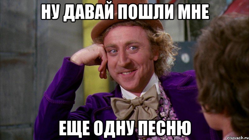 ну давай пошли мне еще одну песню, Мем Ну давай расскажи (Вилли Вонка)